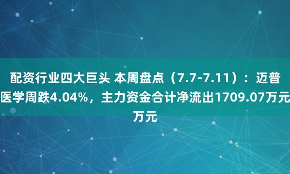 配资行业四大巨头 本周盘点（7.7-7.11）：迈普医学周跌4.04%，主力资金合计净流出1709.07万元