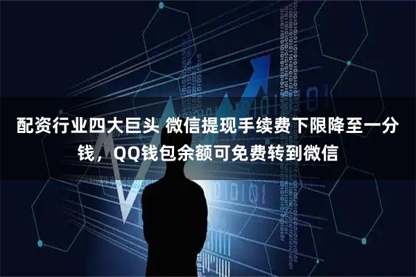 配资行业四大巨头 微信提现手续费下限降至一分钱，QQ钱包余额可免费转到微信