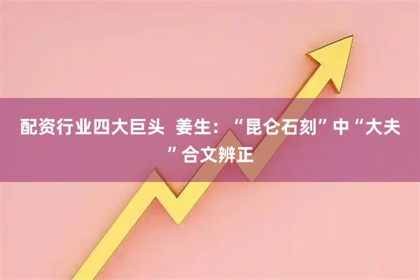 配资行业四大巨头  姜生：“昆仑石刻”中“大夫”合文辨正